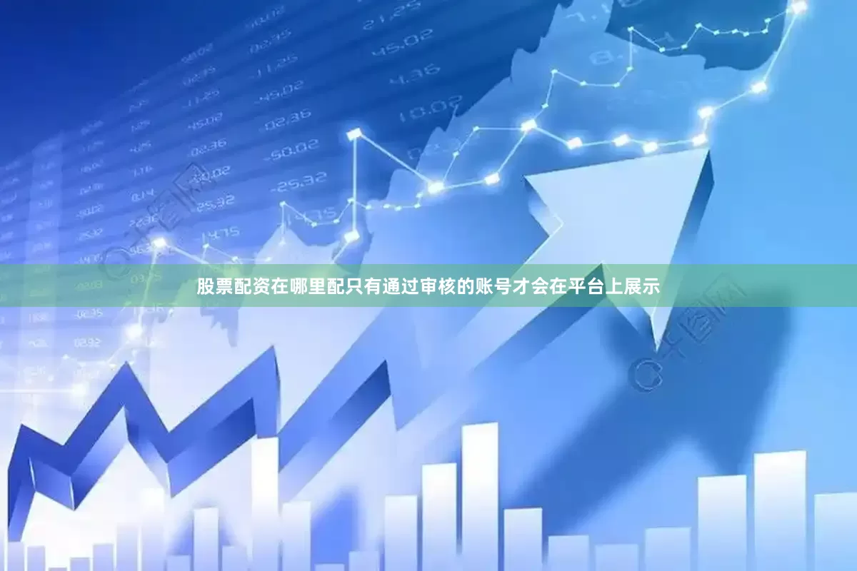 股票配资在哪里配只有通过审核的账号才会在平台上展示