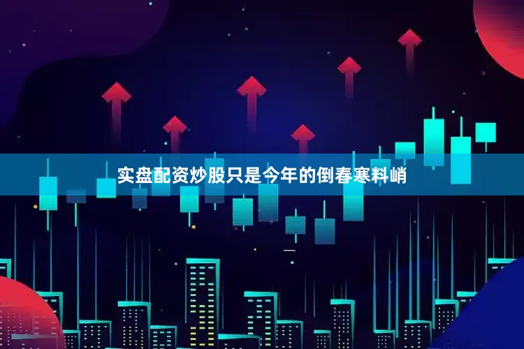 实盘配资炒股只是今年的倒春寒料峭