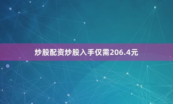 炒股配资炒股入手仅需206.4元