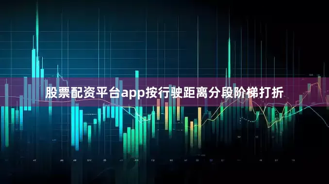 股票配资平台app按行驶距离分段阶梯打折