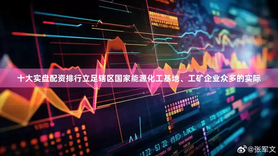 十大实盘配资排行立足辖区国家能源化工基地、工矿企业众多的实际