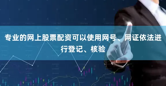 专业的网上股票配资可以使用网号、网证依法进行登记、核验