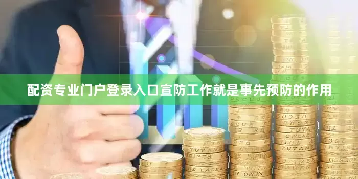 配资专业门户登录入口宣防工作就是事先预防的作用