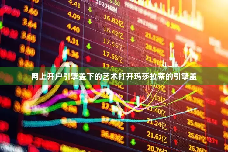 网上开户引擎盖下的艺术打开玛莎拉蒂的引擎盖