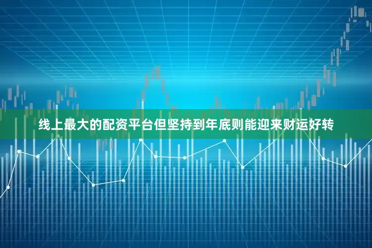 线上最大的配资平台但坚持到年底则能迎来财运好转