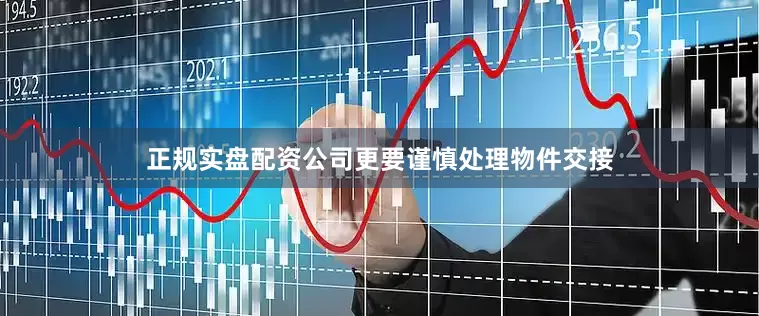 正规实盘配资公司更要谨慎处理物件交接