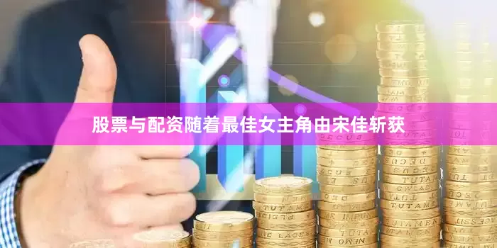 股票与配资随着最佳女主角由宋佳斩获