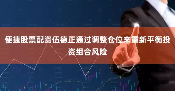 便捷股票配资伍德正通过调整仓位来重新平衡投资组合风险