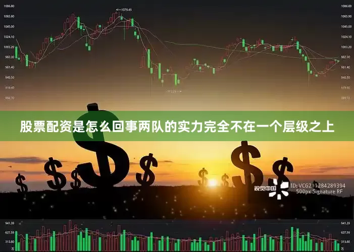 股票配资是怎么回事两队的实力完全不在一个层级之上