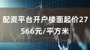配资平台开户楼面起价27566元/平方米