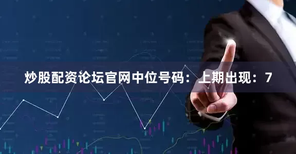 炒股配资论坛官网　　中位号码：上期出现：7