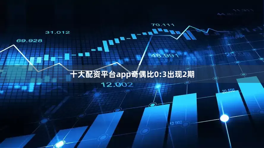 十大配资平台app奇偶比0:3出现2期