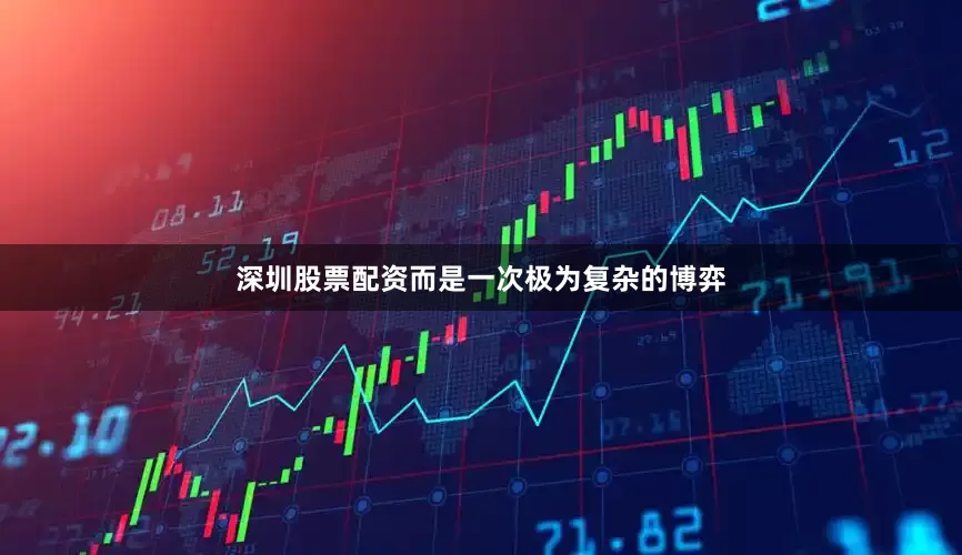 深圳股票配资而是一次极为复杂的博弈