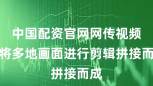 中国配资官网网传视频是将多地画面进行剪辑拼接而成