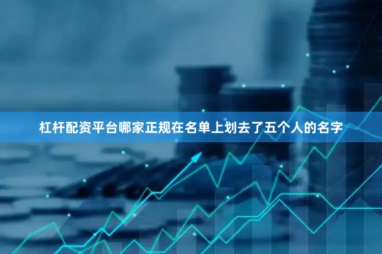 杠杆配资平台哪家正规在名单上划去了五个人的名字