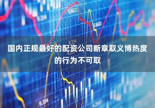 国内正规最好的配资公司断章取义博热度的行为不可取