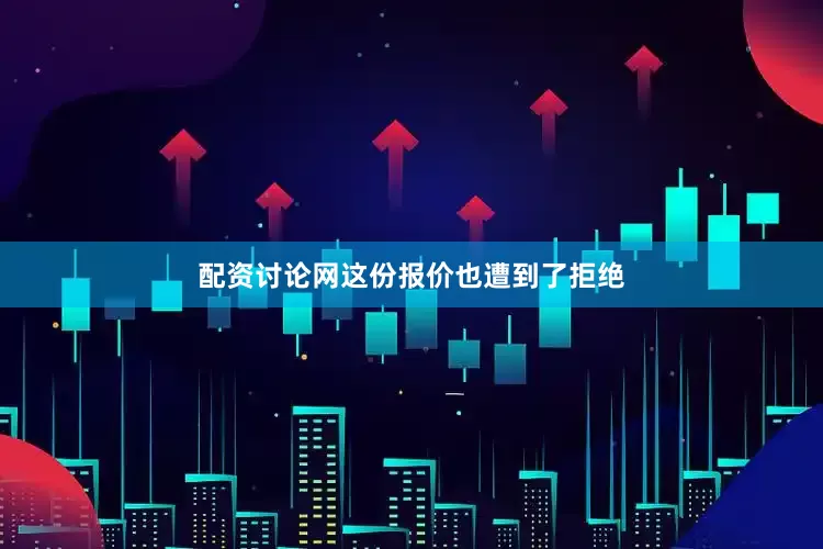 配资讨论网这份报价也遭到了拒绝