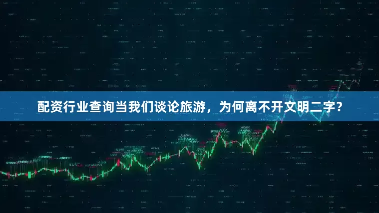配资行业查询当我们谈论旅游，为何离不开文明二字？