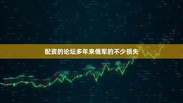 配资的论坛多年来俄军的不少损失