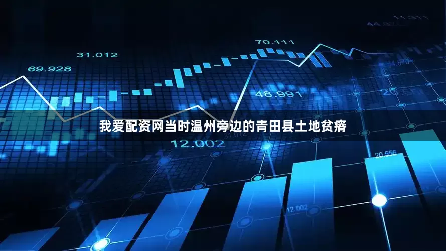 我爱配资网当时温州旁边的青田县土地贫瘠