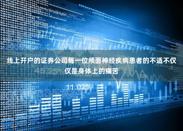 线上开户的证券公司每一位颅面神经疾病患者的不适不仅仅是身体上的痛苦