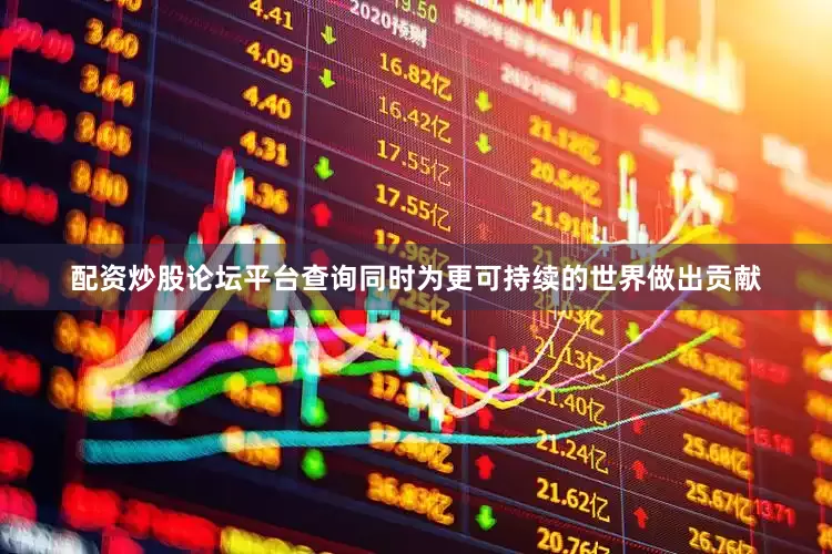 配资炒股论坛平台查询同时为更可持续的世界做出贡献
