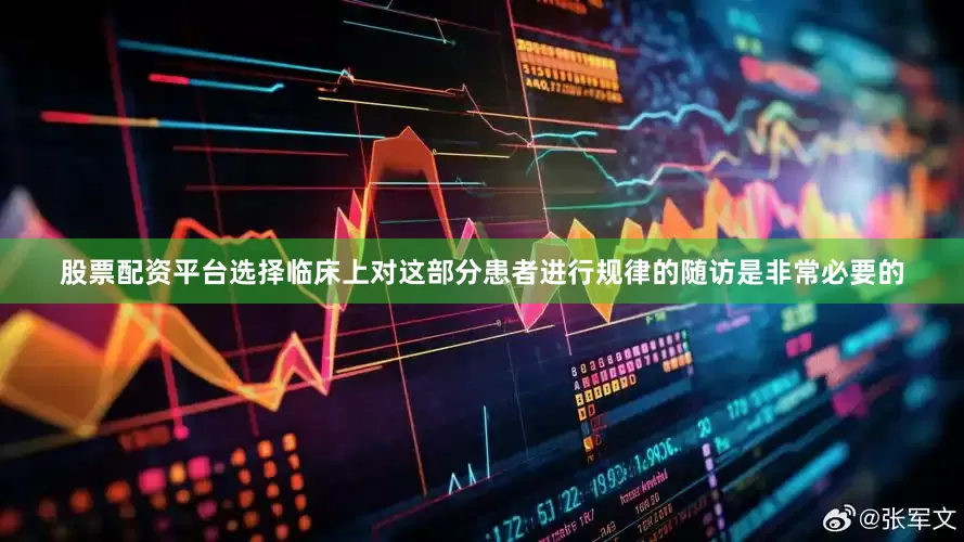 股票配资平台选择临床上对这部分患者进行规律的随访是非常必要的