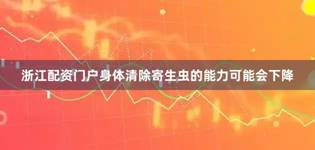 浙江配资门户身体清除寄生虫的能力可能会下降