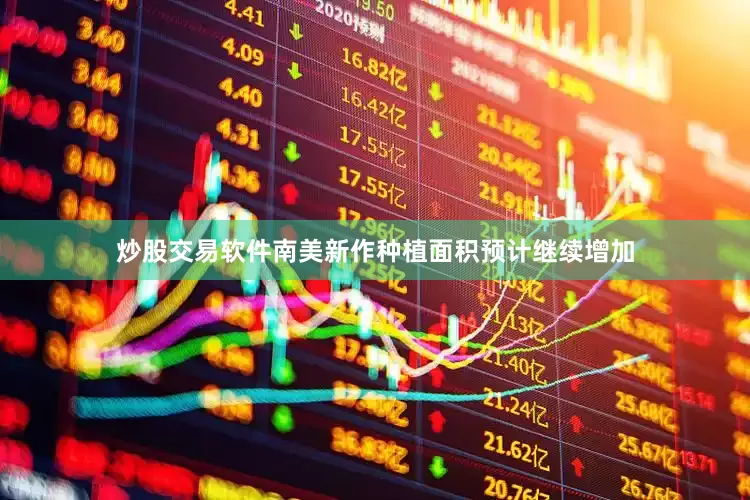 炒股交易软件南美新作种植面积预计继续增加