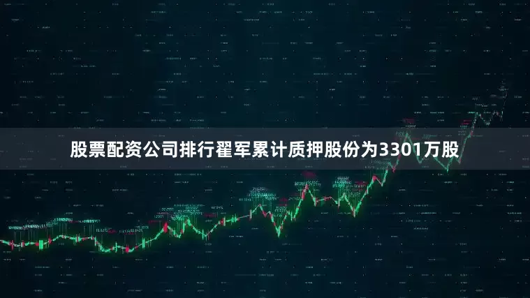 股票配资公司排行翟军累计质押股份为3301万股