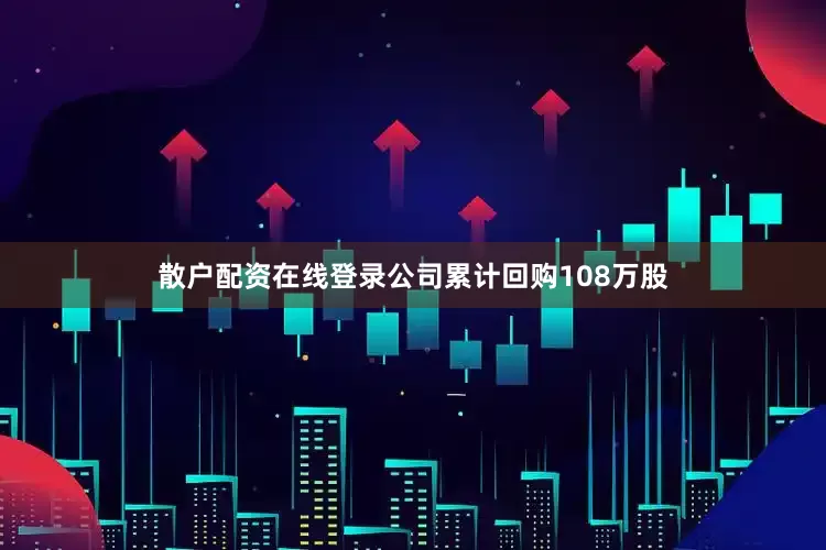 散户配资在线登录公司累计回购108万股