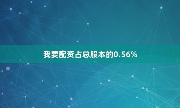 我要配资占总股本的0.56%