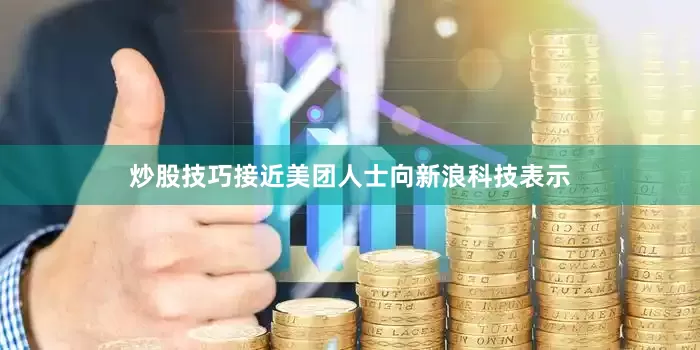 炒股技巧　　接近美团人士向新浪科技表示
