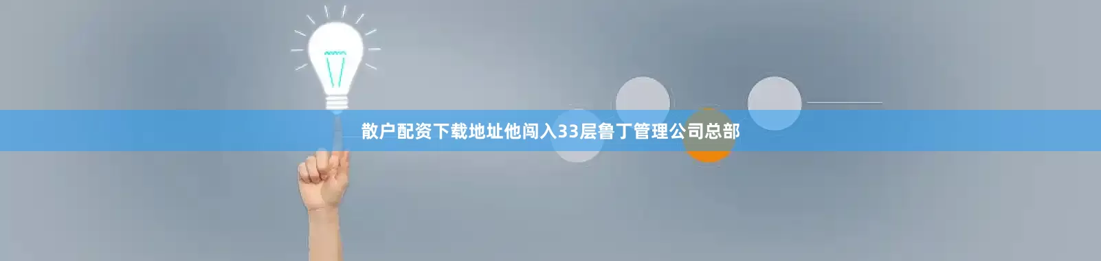 散户配资下载地址他闯入33层鲁丁管理公司总部
