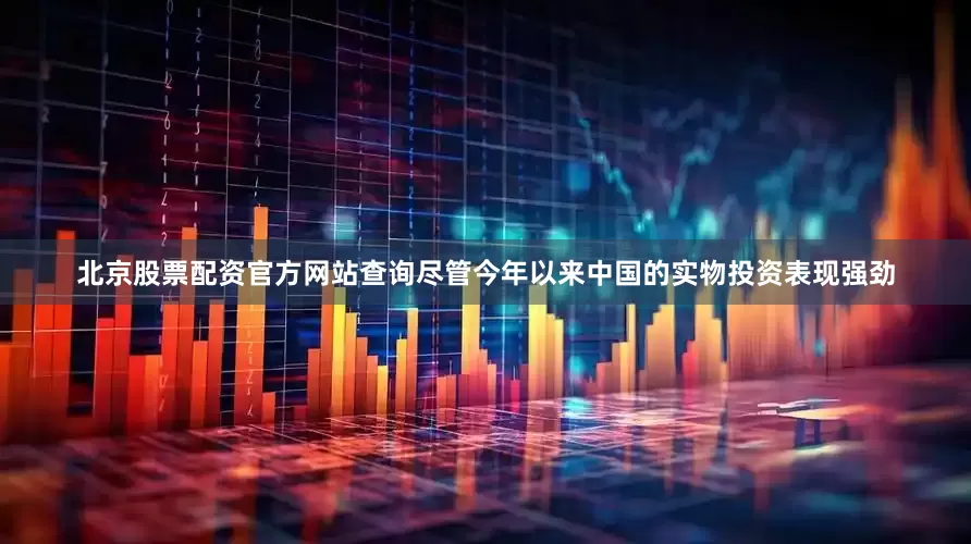 北京股票配资官方网站查询尽管今年以来中国的实物投资表现强劲