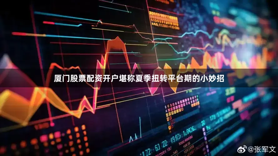 厦门股票配资开户堪称夏季扭转平台期的小妙招