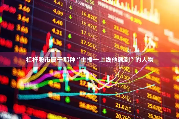 杠杆股市属于那种“主播一上线他就到”的人物