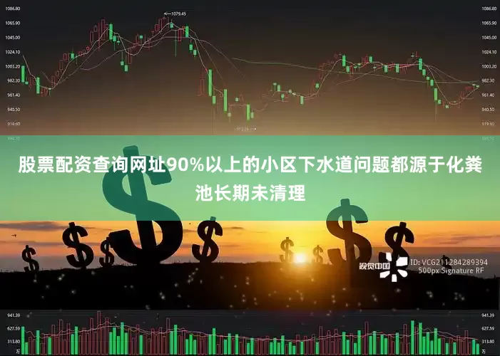 股票配资查询网址90%以上的小区下水道问题都源于化粪池长期未清理