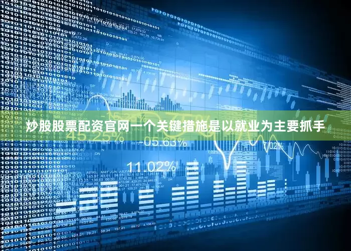 炒股股票配资官网一个关键措施是以就业为主要抓手
