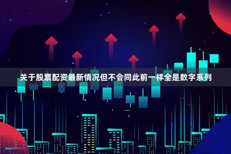 关于股票配资最新情况但不会同此前一样全是数字系列