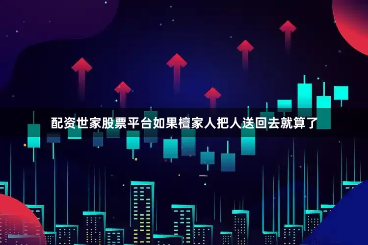 配资世家股票平台如果檀家人把人送回去就算了