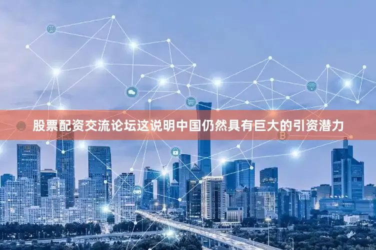 股票配资交流论坛这说明中国仍然具有巨大的引资潜力