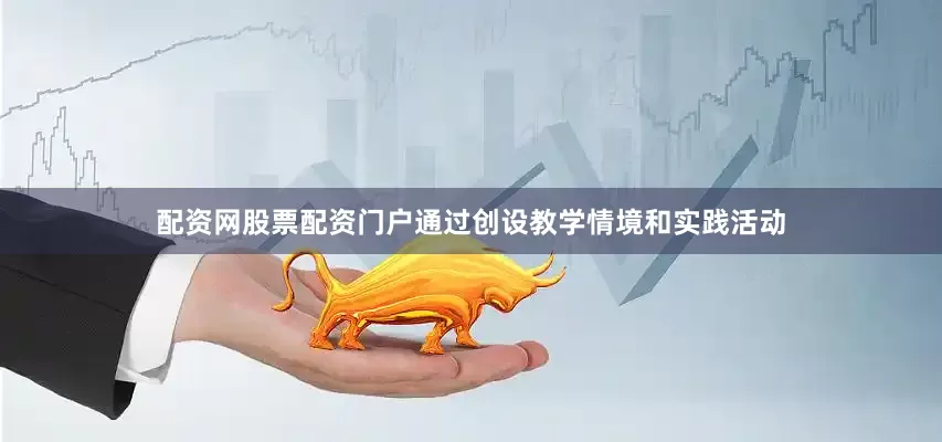 配资网股票配资门户通过创设教学情境和实践活动