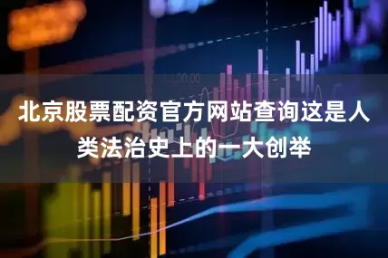 北京股票配资官方网站查询这是人类法治史上的一大创举