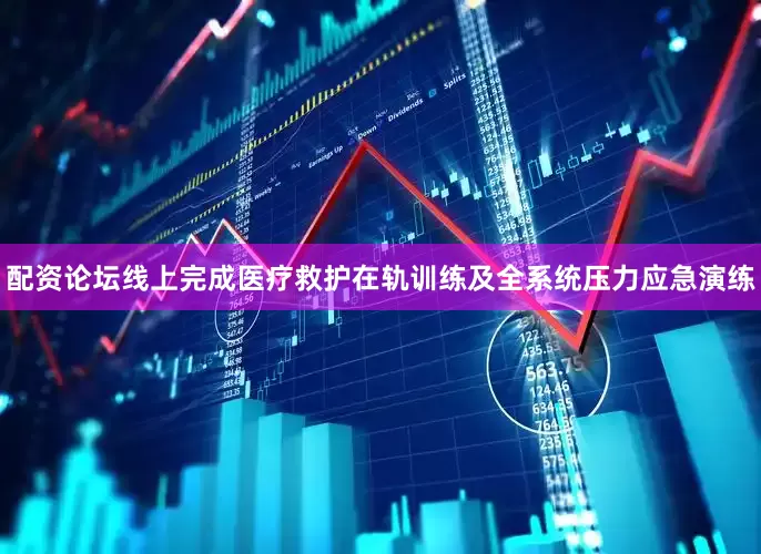 配资论坛线上完成医疗救护在轨训练及全系统压力应急演练