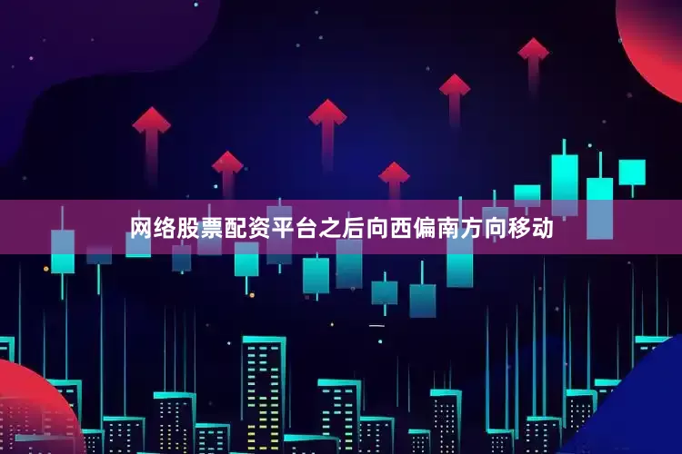 网络股票配资平台之后向西偏南方向移动