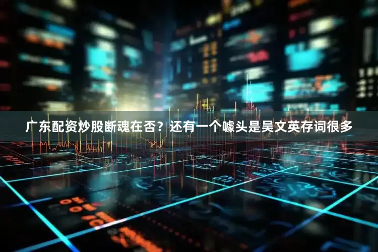 广东配资炒股断魂在否？还有一个噱头是吴文英存词很多