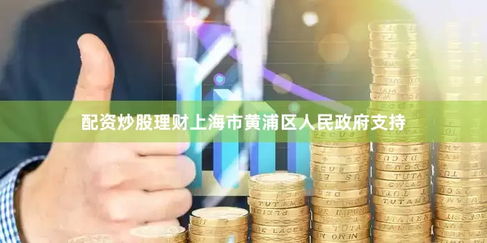 配资炒股理财上海市黄浦区人民政府支持